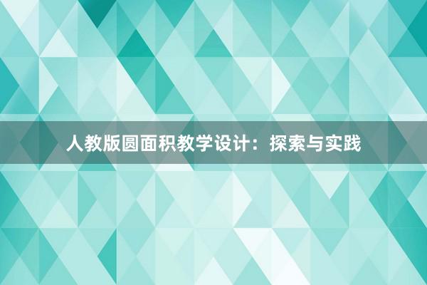 人教版圆面积教学设计：探索与实践